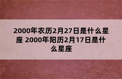 2000年农历2月27日是什么星座 2000年阳历2月17日是什么星座